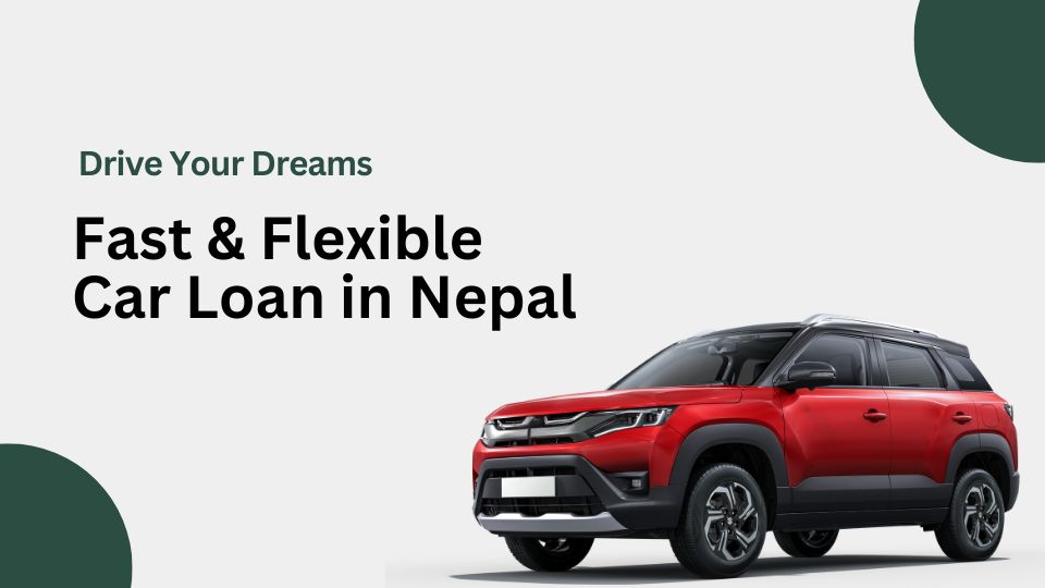 Drive Your Dreams: Fast & Flexible Car Loan in Nepal