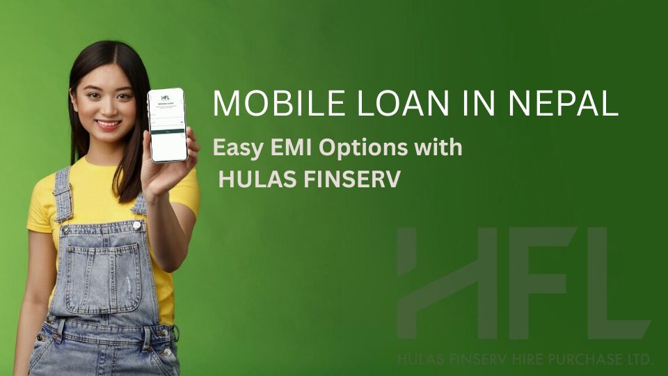 Mobile Loan in Nepal: Easy EMI Options with Hulas Finserv