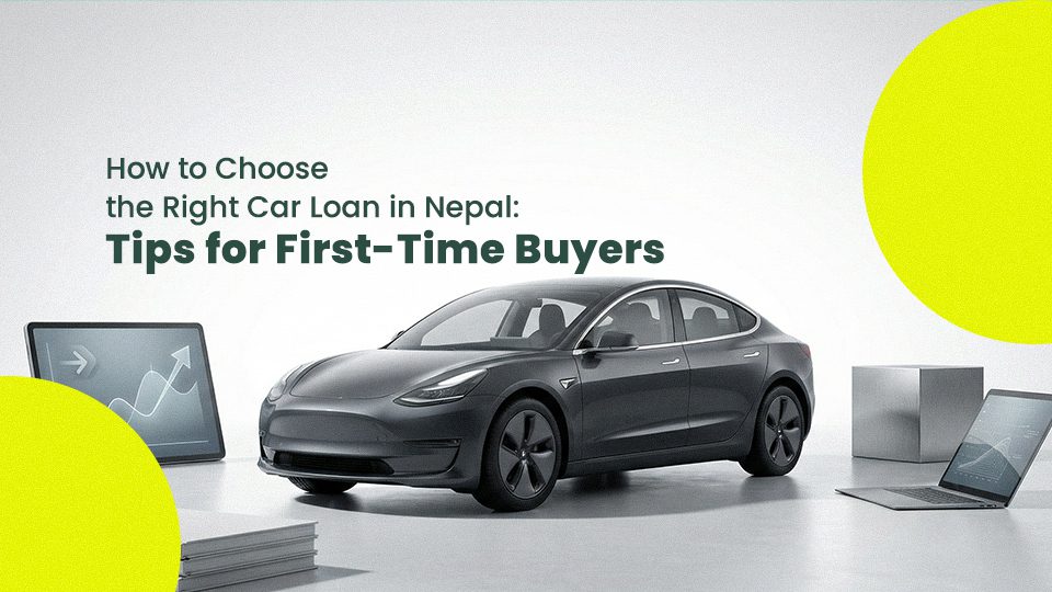 How to Choose the Right Car Loan in Nepal: Tips for First-Time Buyers