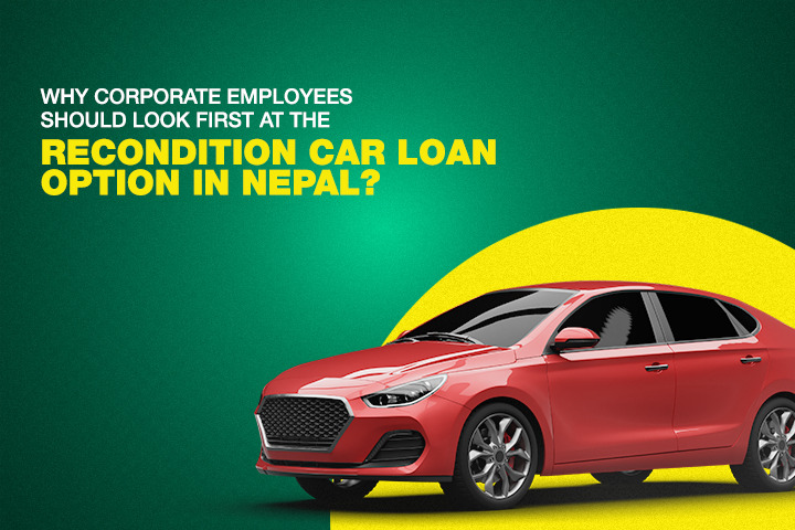 Why Corporate Employees Should Look First at the Recondition Car Loan Option in Nepal?